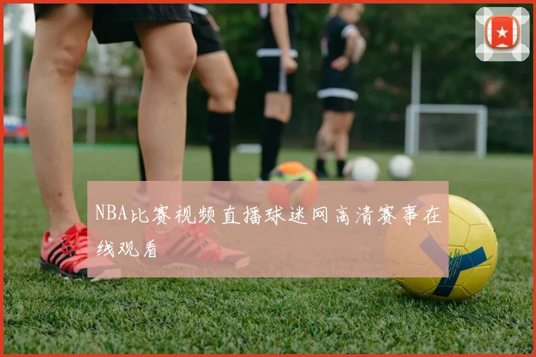 NBA比赛视频直播球迷网高清赛事在线观看
