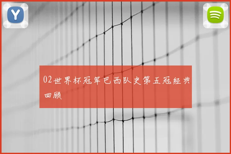 02世界杯冠军巴西队史第五冠经典回顾
