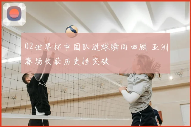 02世界杯中国队进球瞬间回顾 亚洲赛场收获历史性突破