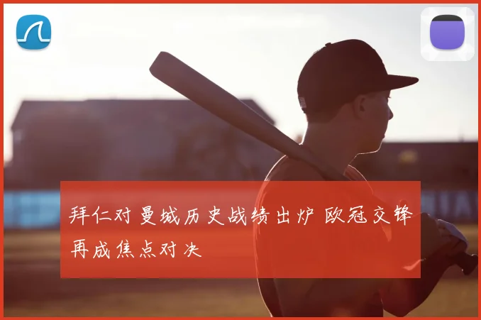 拜仁对曼城历史战绩出炉 欧冠交锋再成焦点对决
